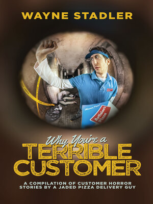 cover image of Why You're a Terrible Customer: a Compilation of Customer Horror Stories by a Jaded Pizza Delivery Guy